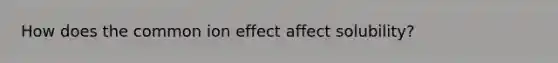 How does the common ion effect affect solubility?