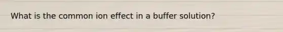 What is the common ion effect in a buffer solution?