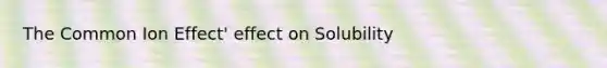 The Common Ion Effect' effect on Solubility