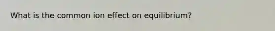 What is the common ion effect on equilibrium?