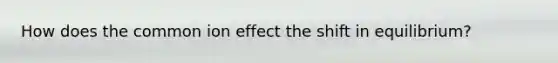 How does the common ion effect the shift in equilibrium?