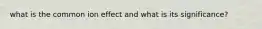 what is the common ion effect and what is its significance?