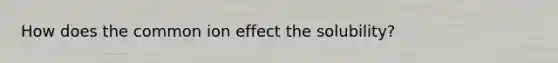 How does the common ion effect the solubility?