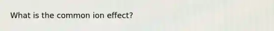 What is the common ion effect?