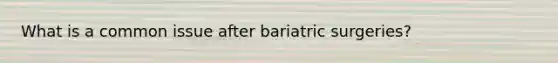 What is a common issue after bariatric surgeries?