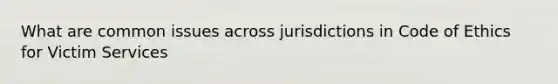 What are common issues across jurisdictions in Code of Ethics for Victim Services