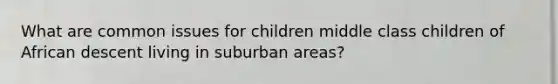 What are common issues for children middle class children of African descent living in suburban areas?