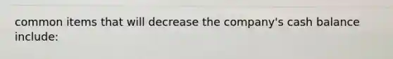 common items that will decrease the company's cash balance include: