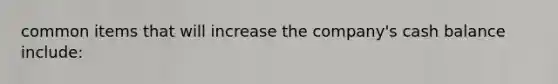 common items that will increase the company's cash balance include: