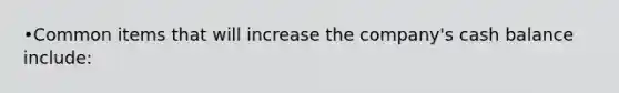 •Common items that will increase the company's cash balance include: