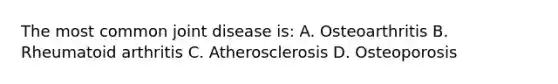 The most common joint disease is: A. Osteoarthritis B. Rheumatoid arthritis C. Atherosclerosis D. Osteoporosis