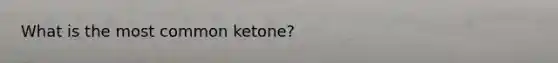 What is the most common ketone?