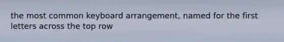 the most common keyboard arrangement, named for the first letters across the top row