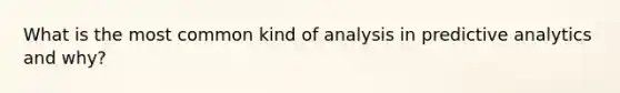 What is the most common kind of analysis in predictive analytics and why?