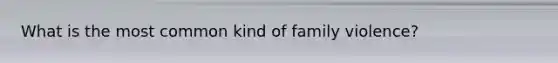 What is the most common kind of family violence?
