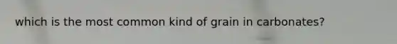 which is the most common kind of grain in carbonates?