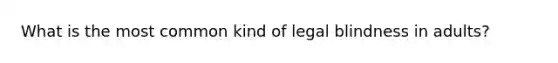 What is the most common kind of legal blindness in adults?