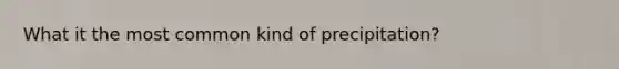 What it the most common kind of precipitation?