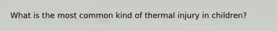 What is the most common kind of thermal injury in children?