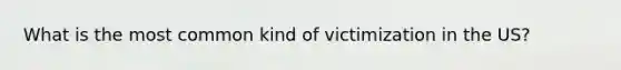 What is the most common kind of victimization in the US?