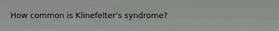 How common is Klinefelter's syndrome?