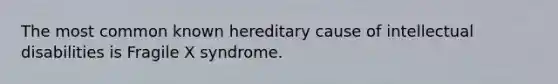 The most common known hereditary cause of intellectual disabilities is Fragile X syndrome.