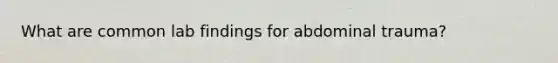 What are common lab findings for abdominal trauma?