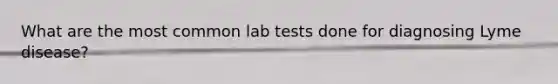 What are the most common lab tests done for diagnosing Lyme disease?