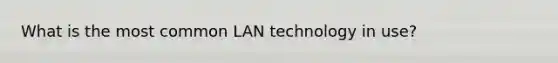 What is the most common LAN technology in use?