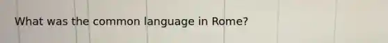 What was the common language in Rome?