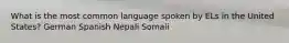 What is the most common language spoken by ELs in the United States? German Spanish Nepali Somali