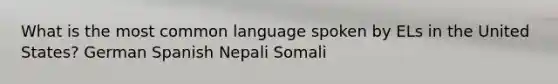 What is the most common language spoken by ELs in the United States? German Spanish Nepali Somali