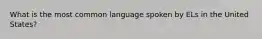 What is the most common language spoken by ELs in the United States?