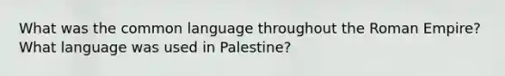 What was the common language throughout the Roman Empire? What language was used in Palestine?