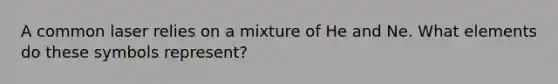 A common laser relies on a mixture of He and Ne. What elements do these symbols represent?