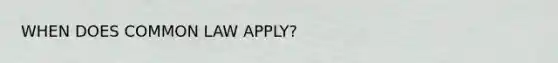 WHEN DOES COMMON LAW APPLY?