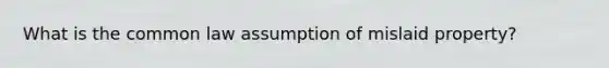 What is the common law assumption of mislaid property?