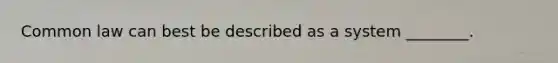 Common law can best be described as a system ________.