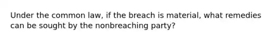 Under the common law, if the breach is material, what remedies can be sought by the nonbreaching party?