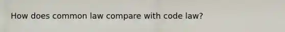 How does common law compare with code law?