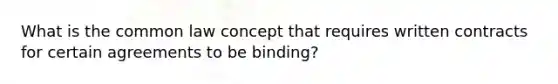 What is the common law concept that requires written contracts for certain agreements to be binding?