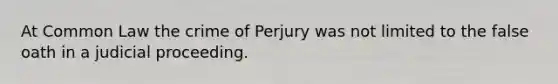 At Common Law the crime of Perjury was not limited to the false oath in a judicial proceeding.