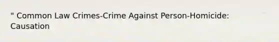 " Common Law Crimes-Crime Against Person-Homicide: Causation