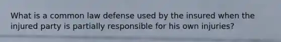 What is a common law defense used by the insured when the injured party is partially responsible for his own injuries?