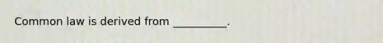 Common law is derived from __________.