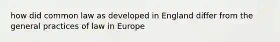 how did common law as developed in England differ from the general practices of law in Europe