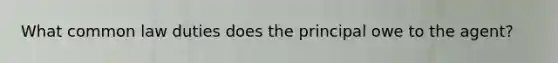 What common law duties does the principal owe to the agent?