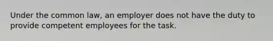 Under the common law, an employer does not have the duty to provide competent employees for the task.