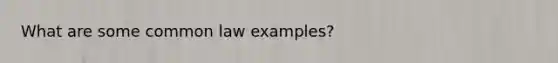 What are some common law examples?