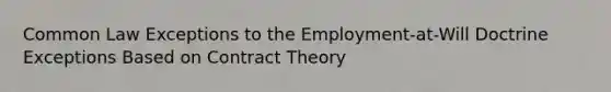 Common Law Exceptions to the Employment-at-Will Doctrine Exceptions Based on Contract Theory